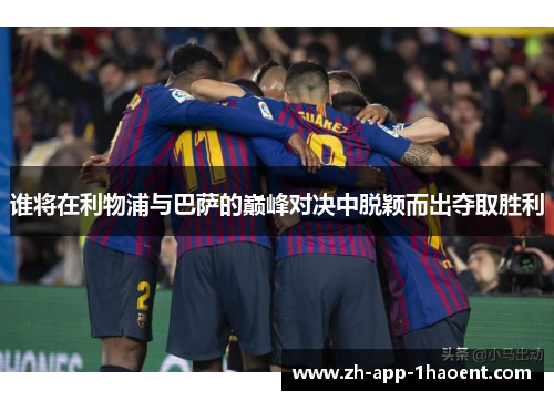 谁将在利物浦与巴萨的巅峰对决中脱颖而出夺取胜利