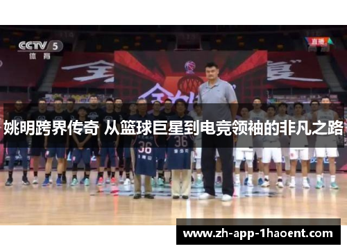 姚明跨界传奇 从篮球巨星到电竞领袖的非凡之路