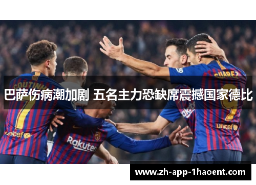 巴萨伤病潮加剧 五名主力恐缺席震撼国家德比