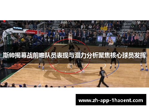 斯帅揭幕战前瞻队员表现与潜力分析聚焦核心球员发挥