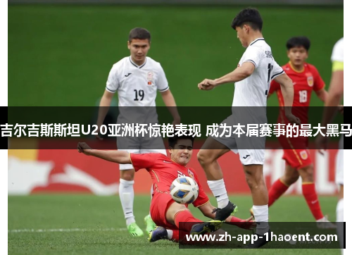 吉尔吉斯斯坦U20亚洲杯惊艳表现 成为本届赛事的最大黑马