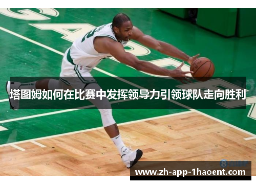 塔图姆如何在比赛中发挥领导力引领球队走向胜利