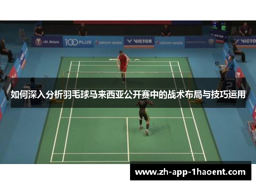 如何深入分析羽毛球马来西亚公开赛中的战术布局与技巧运用