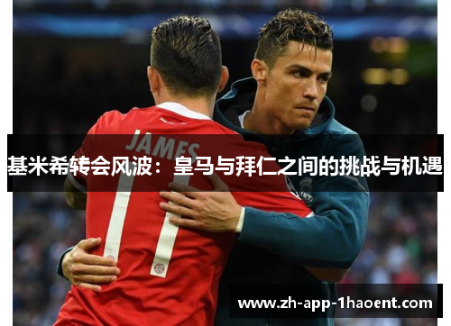 基米希转会风波：皇马与拜仁之间的挑战与机遇