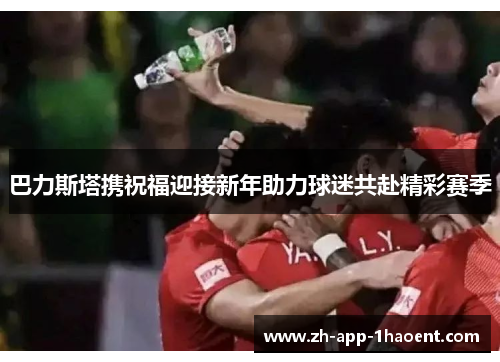 巴力斯塔携祝福迎接新年助力球迷共赴精彩赛季