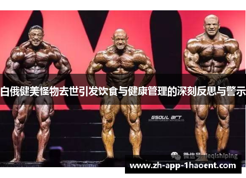 白俄健美怪物去世引发饮食与健康管理的深刻反思与警示
