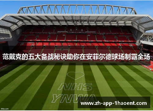 范戴克的五大备战秘诀助你在安菲尔德球场制霸全场