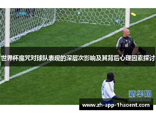 世界杯魔咒对球队表现的深层次影响及其背后心理因素探讨