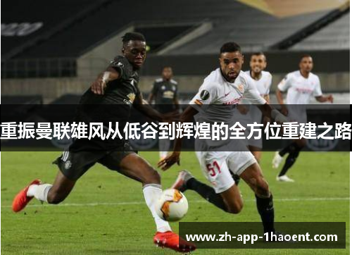 重振曼联雄风从低谷到辉煌的全方位重建之路