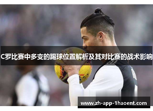 C罗比赛中多变的踢球位置解析及其对比赛的战术影响