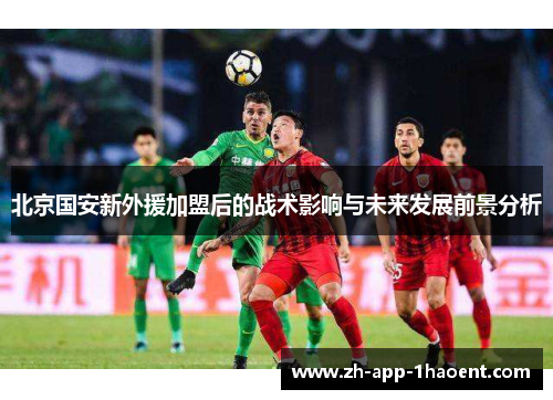 北京国安新外援加盟后的战术影响与未来发展前景分析