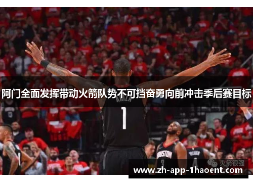 阿门全面发挥带动火箭队势不可挡奋勇向前冲击季后赛目标