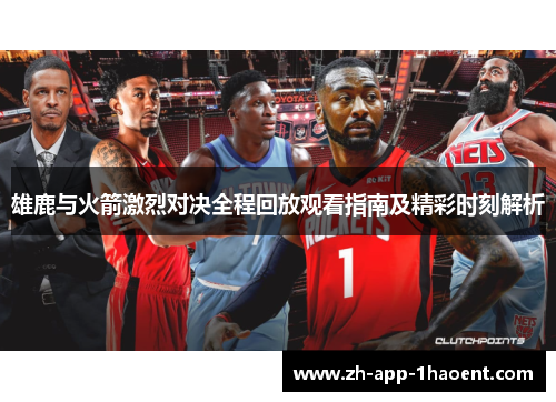 雄鹿与火箭激烈对决全程回放观看指南及精彩时刻解析