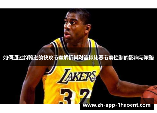 如何通过约翰逊的快攻节奏解析其对篮球比赛节奏控制的影响与策略