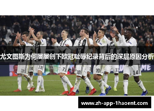 尤文图斯为何屡屡创下欧冠耻辱纪录背后的深层原因分析