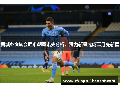 曼城冬窗转会瞄准胡桑诺夫分析：潜力新星或成蓝月亮新援