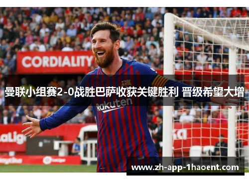 曼联小组赛2-0战胜巴萨收获关键胜利 晋级希望大增