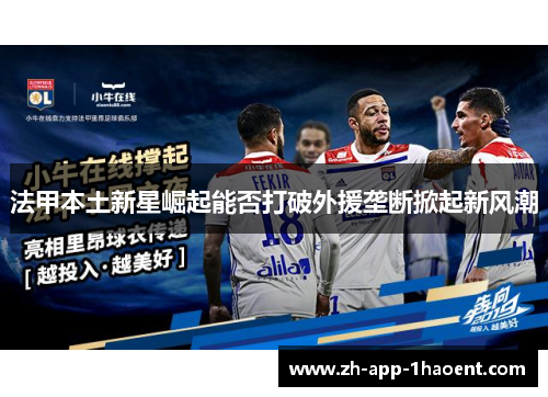 法甲本土新星崛起能否打破外援垄断掀起新风潮