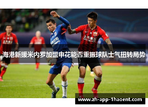 海港新援米内罗加盟申花能否重振球队士气扭转局势