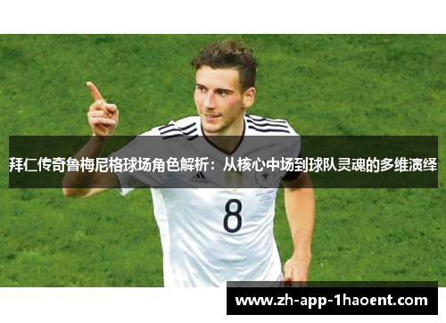 拜仁传奇鲁梅尼格球场角色解析：从核心中场到球队灵魂的多维演绎