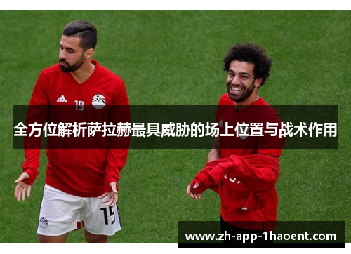 全方位解析萨拉赫最具威胁的场上位置与战术作用