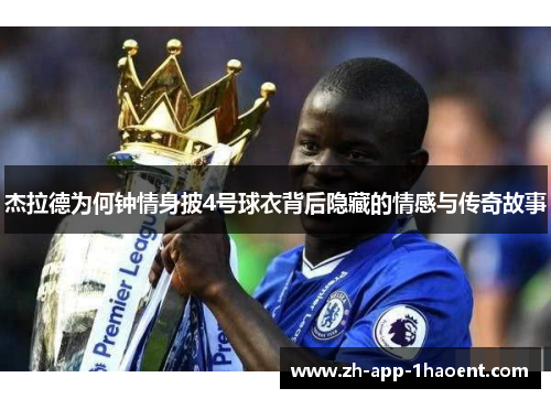 杰拉德为何钟情身披4号球衣背后隐藏的情感与传奇故事