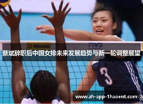 蔡斌辞职后中国女排未来发展趋势与新一轮调整展望