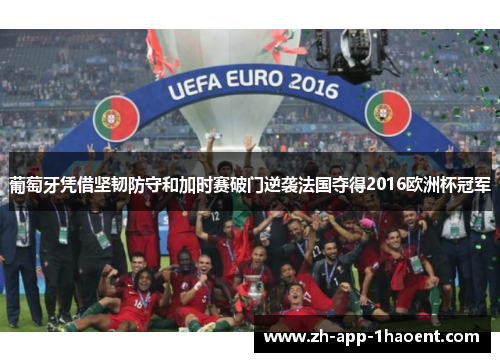 葡萄牙凭借坚韧防守和加时赛破门逆袭法国夺得2016欧洲杯冠军