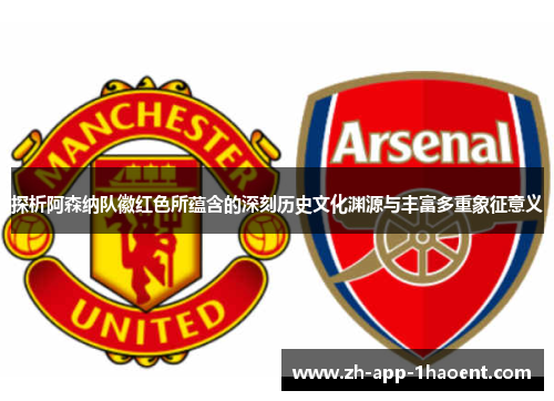 探析阿森纳队徽红色所蕴含的深刻历史文化渊源与丰富多重象征意义