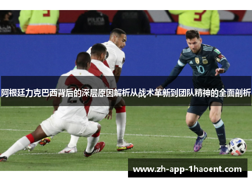 阿根廷力克巴西背后的深层原因解析从战术革新到团队精神的全面剖析 阿根廷力克巴西背后的深层原因解析从战术革新到团队精神的全面剖析
