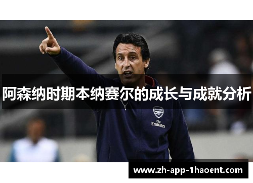 阿森纳时期本纳赛尔的成长与成就分析 阿森纳时期本纳赛尔的成长与成就分析