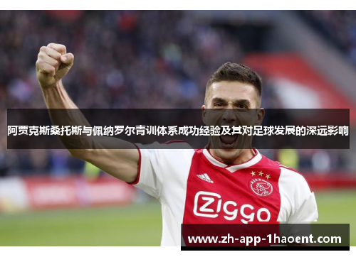 阿贾克斯桑托斯与佩纳罗尔青训体系成功经验及其对足球发展的深远影响 阿贾克斯桑托斯与佩纳罗尔青训体系成功经验及其对足球发展的深远影响