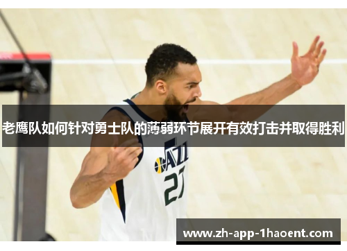 老鹰队如何针对勇士队的薄弱环节展开有效打击并取得胜利 老鹰队如何针对勇士队的薄弱环节展开有效打击并取得胜利