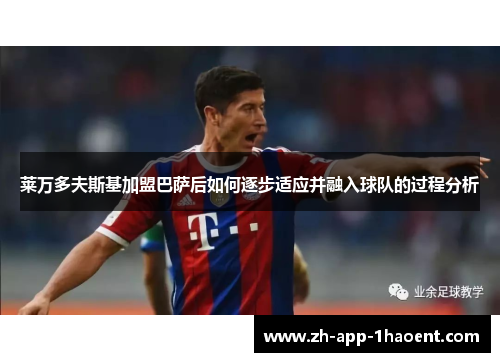 莱万多夫斯基加盟巴萨后如何逐步适应并融入球队的过程分析 莱万多夫斯基加盟巴萨后如何逐步适应并融入球队的过程分析