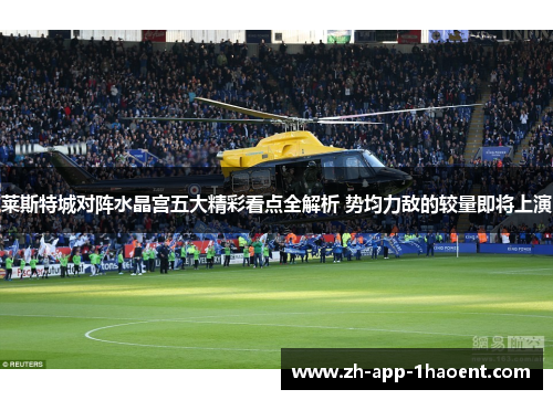 莱斯特城对阵水晶宫五大精彩看点全解析 势均力敌的较量即将上演 莱斯特城对阵水晶宫五大精彩看点全解析 势均力敌的较量即将上演