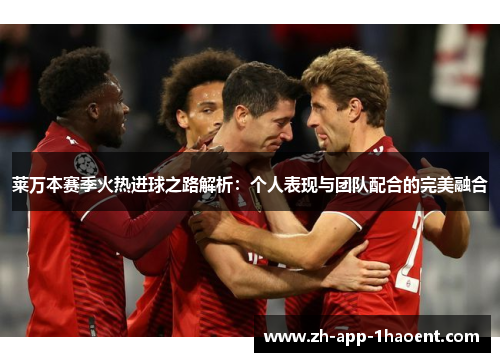 莱万本赛季火热进球之路解析：个人表现与团队配合的完美融合