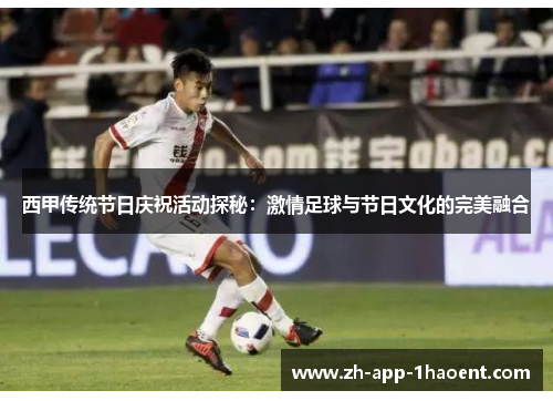 西甲传统节日庆祝活动探秘：激情足球与节日文化的完美融合