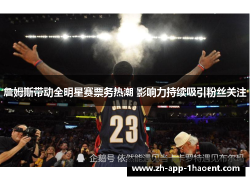 詹姆斯带动全明星赛票务热潮 影响力持续吸引粉丝关注