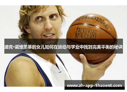 迪克·诺维茨基的女儿如何在运动与学业中找到完美平衡的秘诀