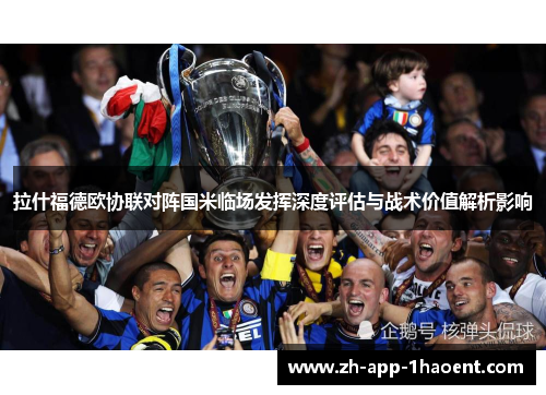 拉什福德欧协联对阵国米临场发挥深度评估与战术价值解析影响