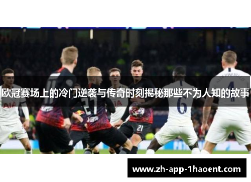 欧冠赛场上的冷门逆袭与传奇时刻揭秘那些不为人知的故事