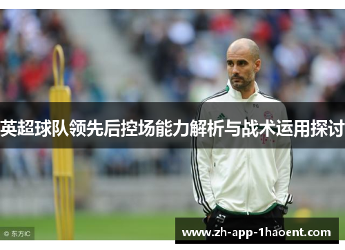 英超球队领先后控场能力解析与战术运用探讨