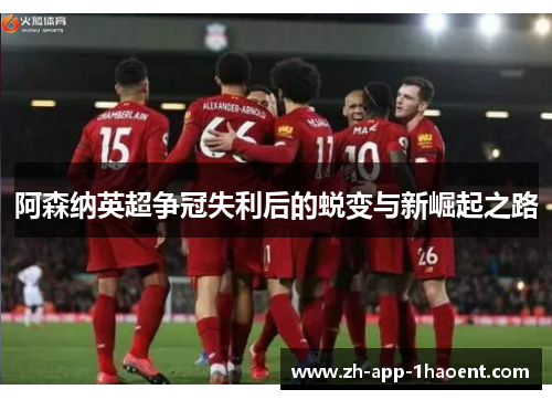 阿森纳英超争冠失利后的蜕变与新崛起之路