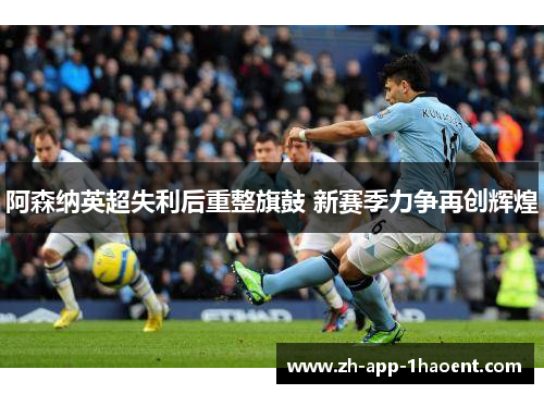 阿森纳英超失利后重整旗鼓 新赛季力争再创辉煌