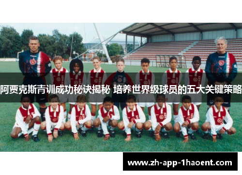 阿贾克斯青训成功秘诀揭秘 培养世界级球员的五大关键策略 阿贾克斯青训成功秘诀揭秘 培养世界级球员的五大关键策略
