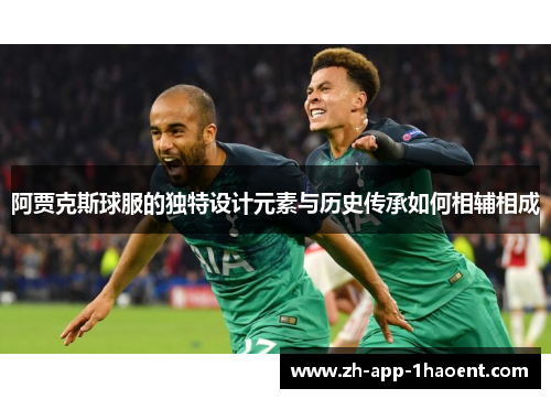 阿贾克斯球服的独特设计元素与历史传承如何相辅相成