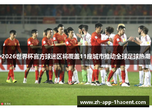 2026世界杯官方球迷区将覆盖11座城市推动全球足球热潮