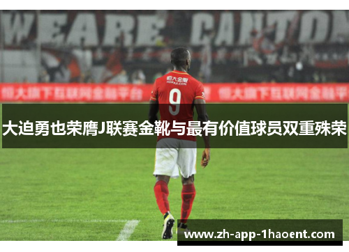 大迫勇也荣膺J联赛金靴与最有价值球员双重殊荣